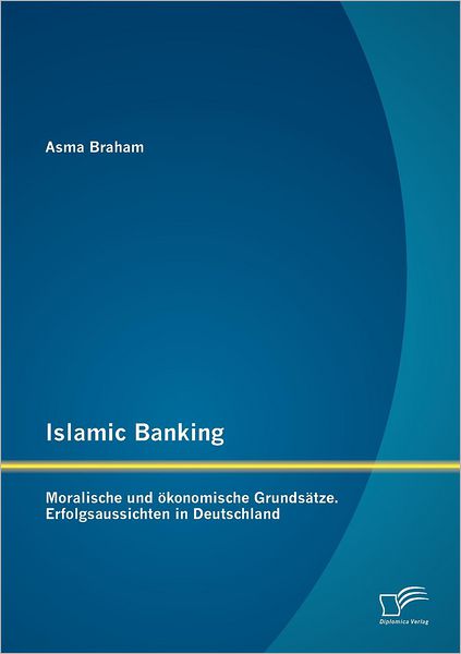 Cover for Asma Braham · Islamic Banking: Moralische Und Okonomische Grundsatze. Erfolgsaussichten in Deutschland (Paperback Book) [German edition] (2012)