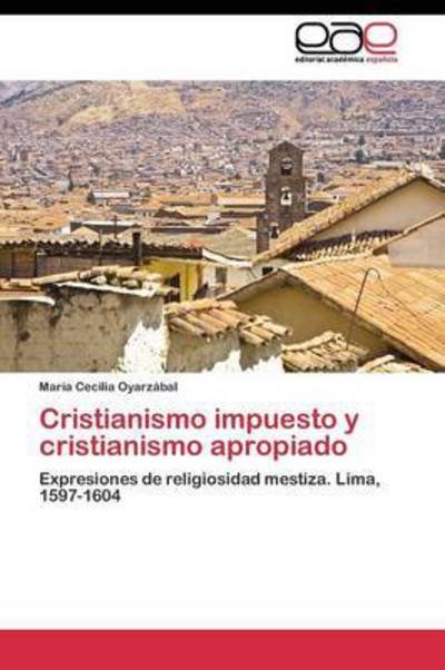 Cristianismo Impuesto Y Cristianismo Apropiado - Oyarzabal Maria Cecilia - Books - Editorial Academica Espanola - 9783844341799 - August 3, 2011