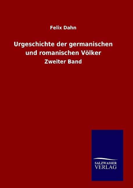 Urgeschichte Der Germanischen Und Romanischen Volker - Felix Dahn - Książki - Salzwasser-Verlag Gmbh - 9783846082799 - 25 lipca 2015