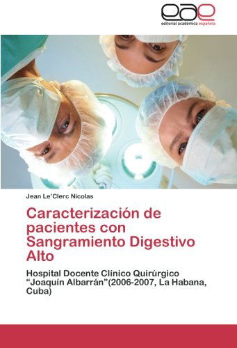 Cover for Jean Le'clerc Nicolas · Caracterización De Pacientes Con Sangramiento Digestivo Alto: Hospital Docente Clínico Quirúrgico &quot;Joaquín Albarrán&quot;(2006-2007, La Habana, Cuba) (Spanish Edition) (Paperback Book) [Spanish edition] (2012)
