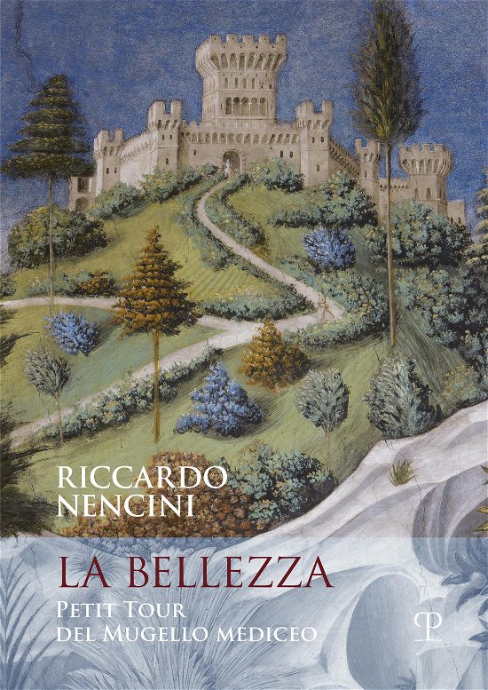 Cover for Riccardo Nencini · La Bellezza. Petit Tour Del Mugello Mediceo (Bog)
