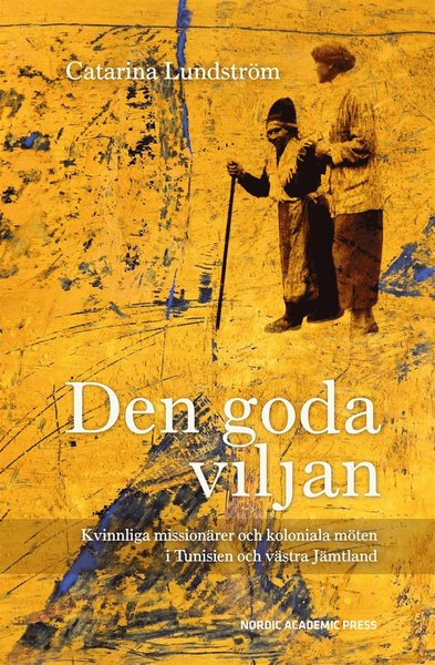 Cover for Catarina Lundström · Den goda viljan : kvinnliga missionärer och koloniala möten i Tunisien och västra Jämtland (ePUB) (2015)