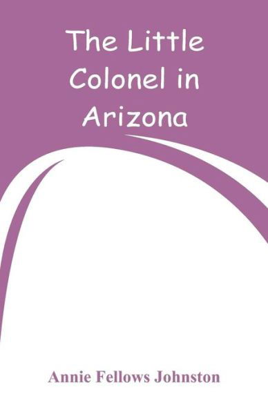 The Little Colonel in Arizona - Annie Fellows Johnston - Boeken - Alpha Edition - 9789353292799 - 29 december 2018