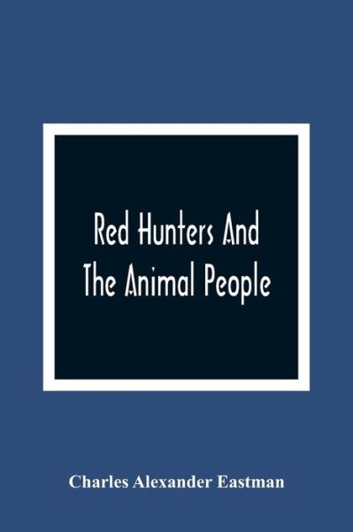 Cover for Charles Alexander Eastman · Red Hunters And The Animal People (Pocketbok) (2021)