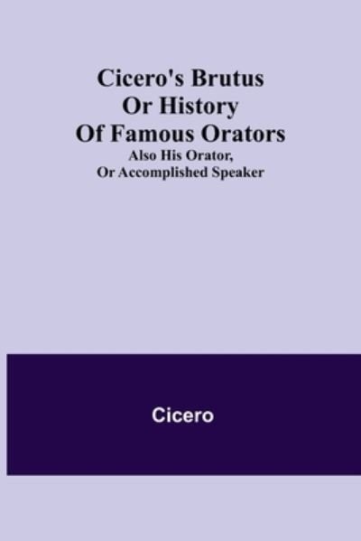 Cicero's Brutus or History of Famous Orators; also His Orator, or Accomplished Speaker. - Cicero - Bøger - Alpha Edition - 9789355397799 - 22. november 2021