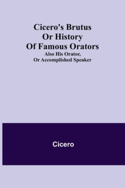 Cicero's Brutus or History of Famous Orators; also His Orator, or Accomplished Speaker. - Cicero - Bücher - Alpha Edition - 9789355397799 - 22. November 2021