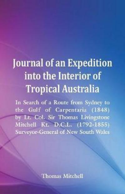 Cover for Thomas Mitchell · Journal of an Expedition into the Interior of Tropical Australia, In Search of a Route from Sydney to the Gulf of Carpentaria (1848), by Lt. Col. Sir Thomas Livingstone Mitchell Kt. D.C.L. (1792-1855), Surveyor-General of New South Wales (Paperback Book) (2018)