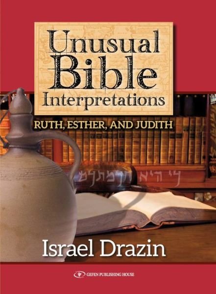 Unusual Bible Interpretations: Ruth, Esther, Judith - Rabbi Dr. Israel Drazin - Livres - Gefen Publishing House - 9789652298799 - 1 septembre 2016