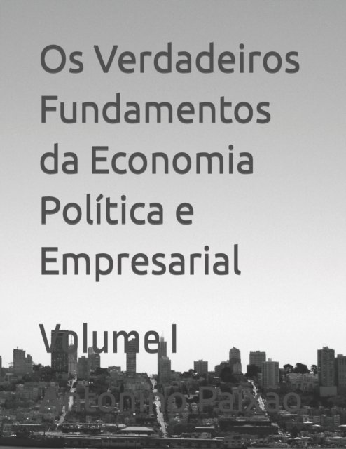Cover for Antonino Gomes Paixao · Os Verdadeiros Fundamentos da Economia Politica e Empresarial: Volume I (Paperback Bog) (2022)