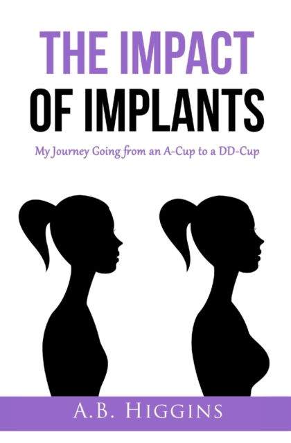 Cover for A B Higgins · The Impact of Implants: My Journey Going from an A-Cup to a DD-Cup (Paperback Book) (2021)