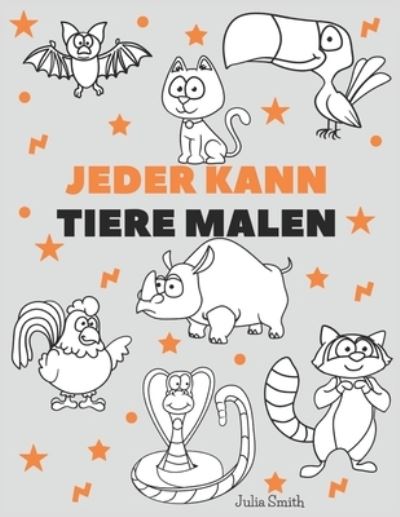 Cover for Julia Smith · Jeder kann Tiere malen: Einfache Schritt-fur-Schritt-Anleitung zum Zeichnen fur Kinder, Jugendliche und Anfanger. Wie man Tiere zeichnen lernt. Buch 1 - Anleitung Fur Angehende Kunstler (Paperback Book) (2021)