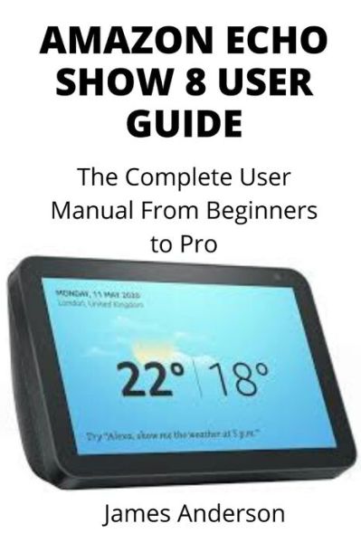 Amazon Echo Show 8 User Guide - James Anderson - Books - Independently Published - 9798666222799 - July 14, 2020