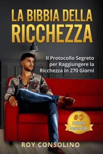 Cover for Consolino Roy Consolino · La Bibbia della Ricchezza: Il Protocollo Segreto per Raggiungere la Ricchezza in 270 Giorni (Paperback Book) (2021)