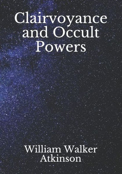 Clairvoyance and Occult Powers - William Walker Atkinson - Books - Independently Published - 9798725309799 - March 29, 2021