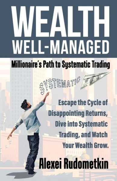 Cover for Alexei Rudometkin · WEALTH WELL-MANAGED : Millionaire's Path to Systematic Trading (Book) (2023)