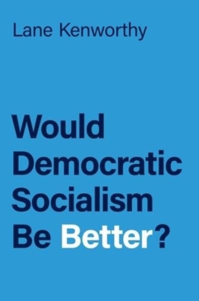 Cover for Kenworthy, Lane (Professor of Sociology and Yankelovich Chair in Social Thought, Professor of Sociology and Yankelovich Chair in Social Thought, University of California-San Diego) · Would Democratic Socialism Be Better? (Hardcover Book) (2024)