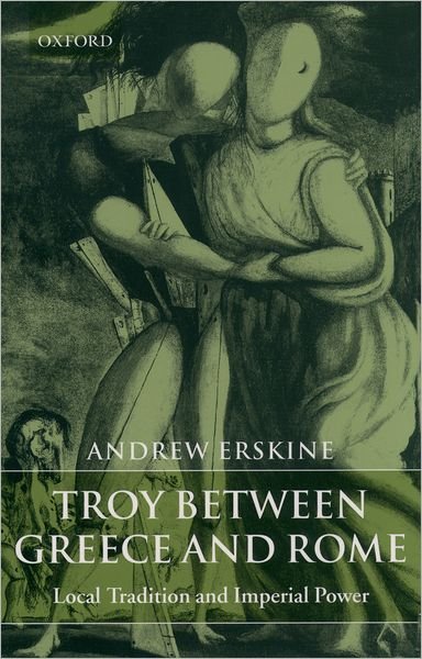 Cover for Erskine, Andrew (, Professor of Classics and Head of Department at the National University of Ireland, Galway) · Troy Between Greece and Rome: Local Tradition and Imperial Power (Pocketbok) (2003)