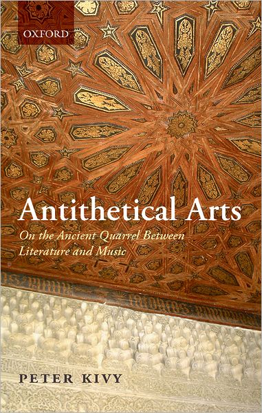 Cover for Kivy, Peter (Rutgers University) · Antithetical Arts: On the Ancient Quarrel Between Literature and Music (Hardcover Book) (2009)