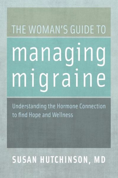 Cover for Hutchinson, Susan (Associate Clinical Professor of Family Medicine, Associate Clinical Professor of Family Medicine, University of California, Irvine, Irvine, CA) · The Woman's Guide to Managing Migraine: Understanding the Hormone Connection to find Hope and Wellness (Paperback Book) (2013)