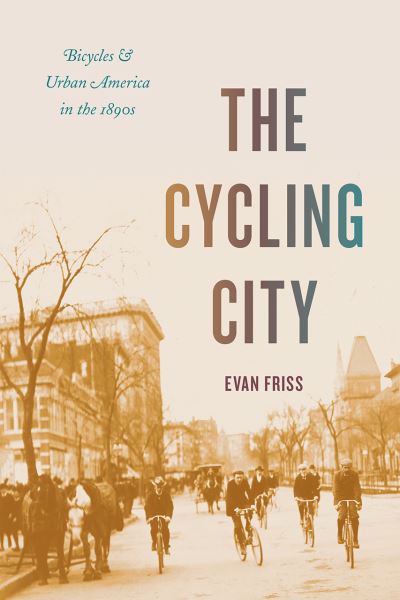 Cover for Evan Friss · The Cycling City: Bicycles and Urban America in the 1890s - Historical Studies of Urban America (Paperback Book) (2021)