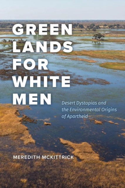 Cover for Meredith McKittrick · Green Lands for White Men: Desert Dystopias and the Environmental Origins of Apartheid - science.culture (Hardcover Book) (2024)