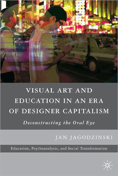 Cover for Jan Jagodzinski · Visual Art and Education in an Era of Designer Capitalism: Deconstructing the Oral Eye - Education, Psychoanalysis, and Social Transformation (Pocketbok) (2012)