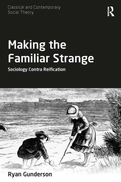 Cover for Gunderson, Ryan (Miami University, USA) · Making the Familiar Strange: Sociology Contra Reification - Classical and Contemporary Social Theory (Paperback Book) (2022)