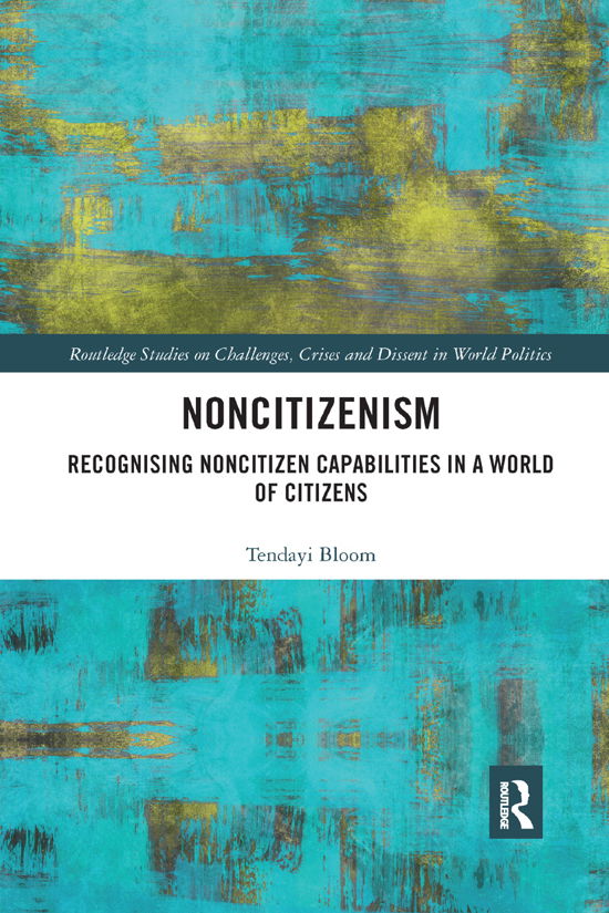Cover for Bloom, Tendayi (The Open University, UK.) · Noncitizenism: Recognising Noncitizen Capabilities in a World of Citizens - Routledge Studies on Challenges, Crises and Dissent in World Politics (Pocketbok) (2019)
