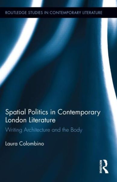 Cover for Laura Colombino · Spatial Politics in Contemporary London Literature: Writing Architecture and the Body - Routledge Studies in Contemporary Literature (Hardcover bog) (2013)