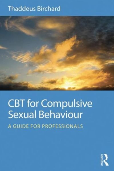 Cover for Birchard, Thaddeus (Founder of the Marylebone Centre for Psychological Therapies, UK) · CBT for Compulsive Sexual Behaviour: A guide for professionals (Paperback Book) (2015)