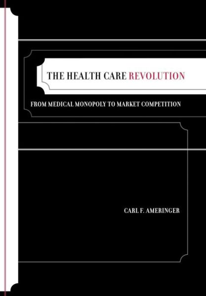 Cover for Carl F. Ameringer · The Health Care Revolution: From Medical Monopoly to Market Competition - California / Milbank Books on Health and the Public (Hardcover Book) (2008)