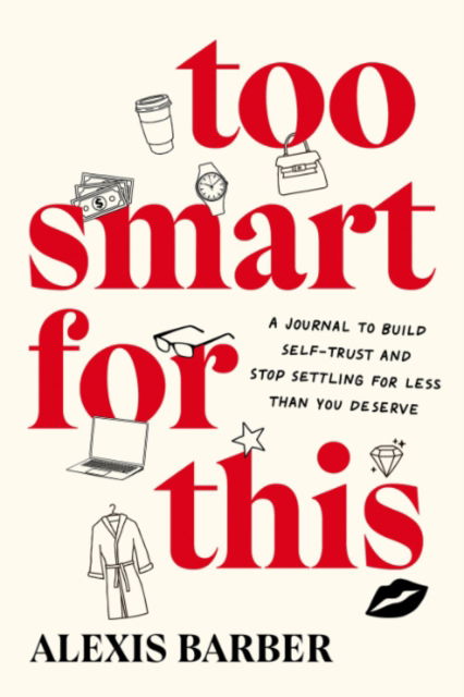 Cover for Barber, Alexis (Alexis Barber) · Too Smart for This: A Journal to Build Self-Trust and Stop Settling for Less Then You Deserve (Paperback Book) [3 Revised edition] (2025)