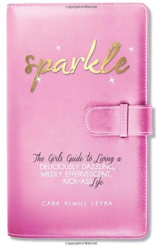 Cover for Cara Alwill Leyba · Sparkle: the Girl's Guide to Living a Deliciously Dazzling, Wildly Effervescent, Kick-ass Life (Paperback Book) (2012)