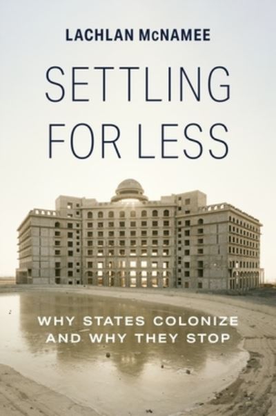 Cover for Lachlan McNamee · Settling for Less: Why States Colonize and Why They Stop (Hardcover Book) (2023)