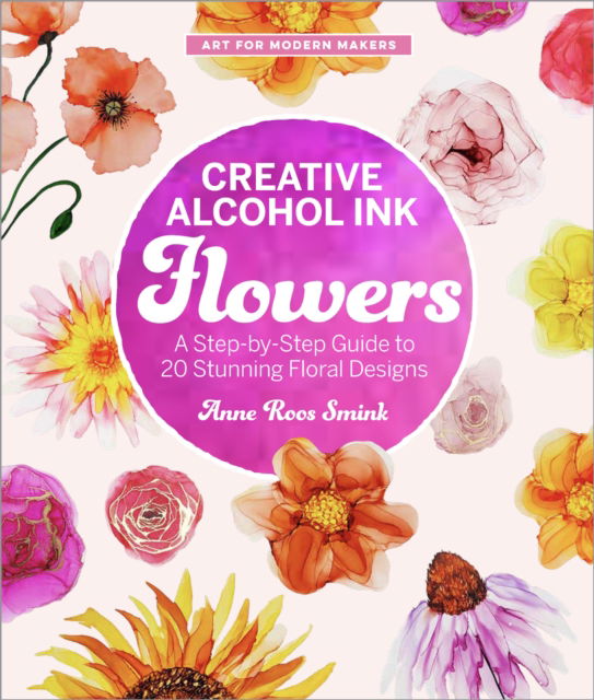 Cover for Anne Roos Smink · Creative Alcohol Ink Flowers: A Step-by-Step Guide to 20 Stunning Floral Designs - Art for Modern Makers (Paperback Book) (2025)