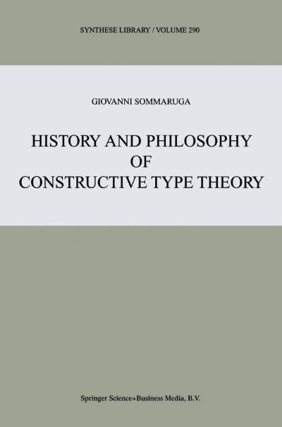 Cover for Giovanni Sommaruga · History and Philosophy of Constructive Type Theory - Synthese Library (Hardcover Book) [2000 edition] (2000)