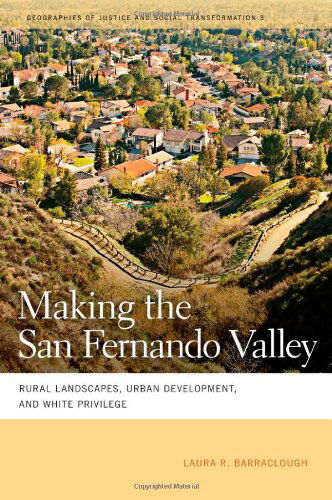 Cover for Laura R. Barraclough · Making the San Fernando Valley: Rural Landscapes, Urban Development, and White Privilege - Geographies of Justice and Social Transformation (Paperback Book) (2011)