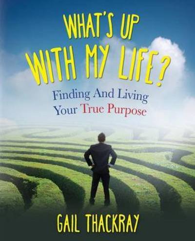 Cover for Gail Thackray · What's Up with My Life? Finding and Living Your True Purpose (Taschenbuch) (2015)