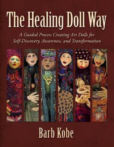 Cover for Barb Kobe · The Healing Doll Way : A Guided Process Creating Art Dolls for Self-Discovery, Awareness, and Transformation (Paperback Book) (2018)