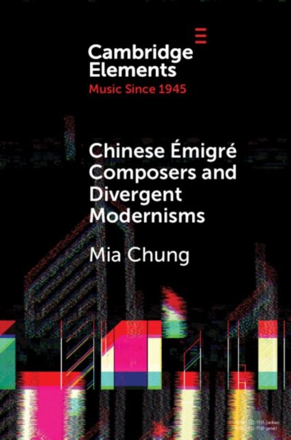 Chung, Mia (Curtis Institute of Music) · Chinese Emigre Composers and Divergent Modernisms: Chen Yi and Zhou Long - Elements in Music since 1945 (Paperback Book) (2024)