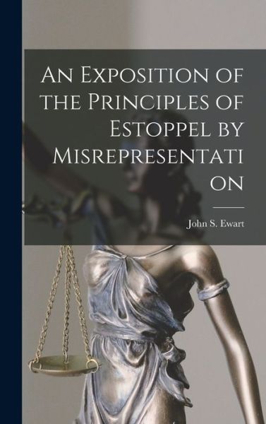 Cover for John S (John Skirving) 1849- Ewart · An Exposition of the Principles of Estoppel by Misrepresentation [microform] (Hardcover Book) (2021)