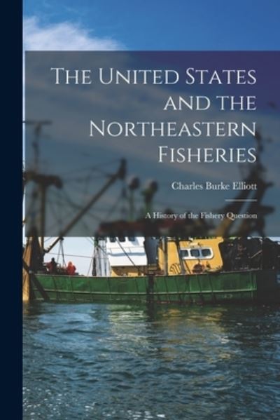 Cover for Charles Burke 1861-1935 Elliott · The United States and the Northeastern Fisheries [microform] (Paperback Book) (2021)