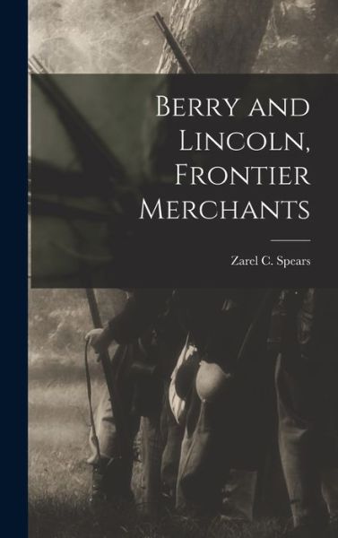 Cover for Zarel C Spears · Berry and Lincoln, Frontier Merchants (Hardcover Book) (2021)