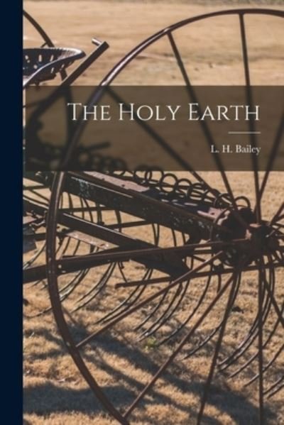 Cover for L H (Liberty Hyde) 1858-1954 Bailey · The Holy Earth (Taschenbuch) (2021)