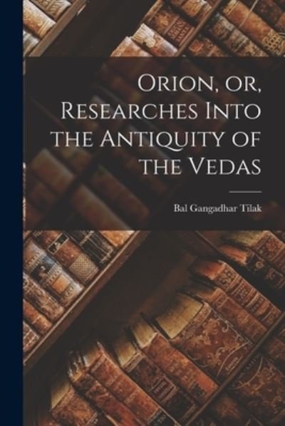 Cover for Bal Gangadhar 1856-1920 N 50 Tilak · Orion, or, Researches Into the Antiquity of the Vedas (Paperback Book) (2021)