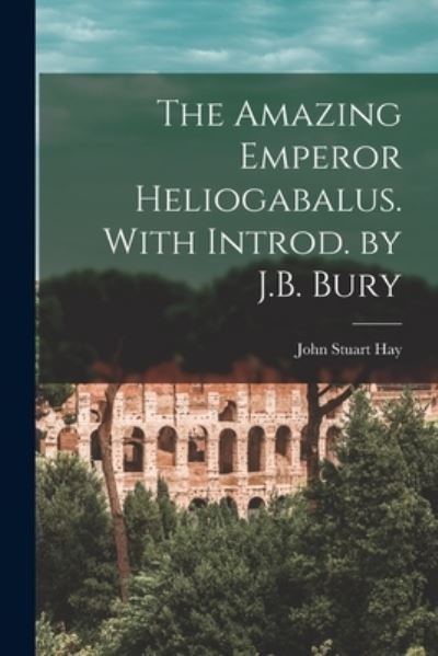 Cover for Hay John Stuart · Amazing Emperor Heliogabalus. with Introd. by J. B. Bury (Buch) (2022)