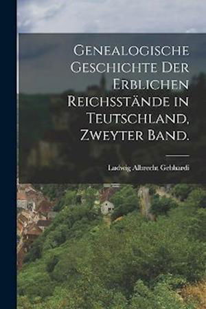 Genealogische Geschichte der Erblichen Reichsstände in Teutschland, Zweyter Band - Ludwig Albrecht Gebhardi - Livres - Creative Media Partners, LLC - 9781017049800 - 27 octobre 2022