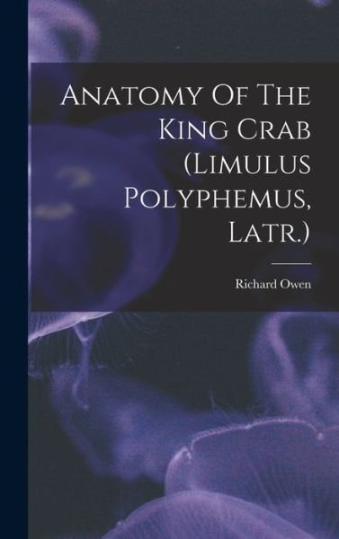 Cover for Richard Owen · Anatomy of the King Crab (limulus Polyphemus, Latr. ) (Buch) (2022)