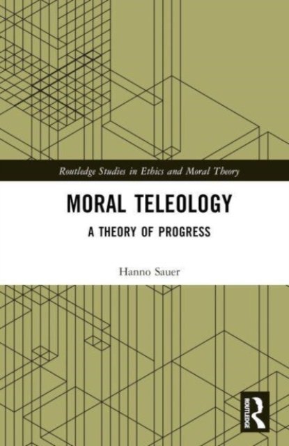Cover for Sauer, Hanno (Utrecht University, The Netherlands) · Moral Teleology: A Theory of Progress - Routledge Studies in Ethics and Moral Theory (Hardcover bog) (2023)