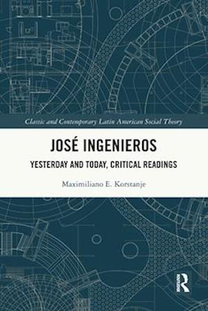 Cover for Korstanje, Maximiliano E. (University of Palermo, Argentina) · Jose Ingenieros: Yesterday and Today, Critical Readings - Classic and Contemporary Latin American Social Theory (Pocketbok) (2025)